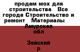 продам мох для строительства - Все города Строительство и ремонт » Материалы   . Амурская обл.,Зейский р-н